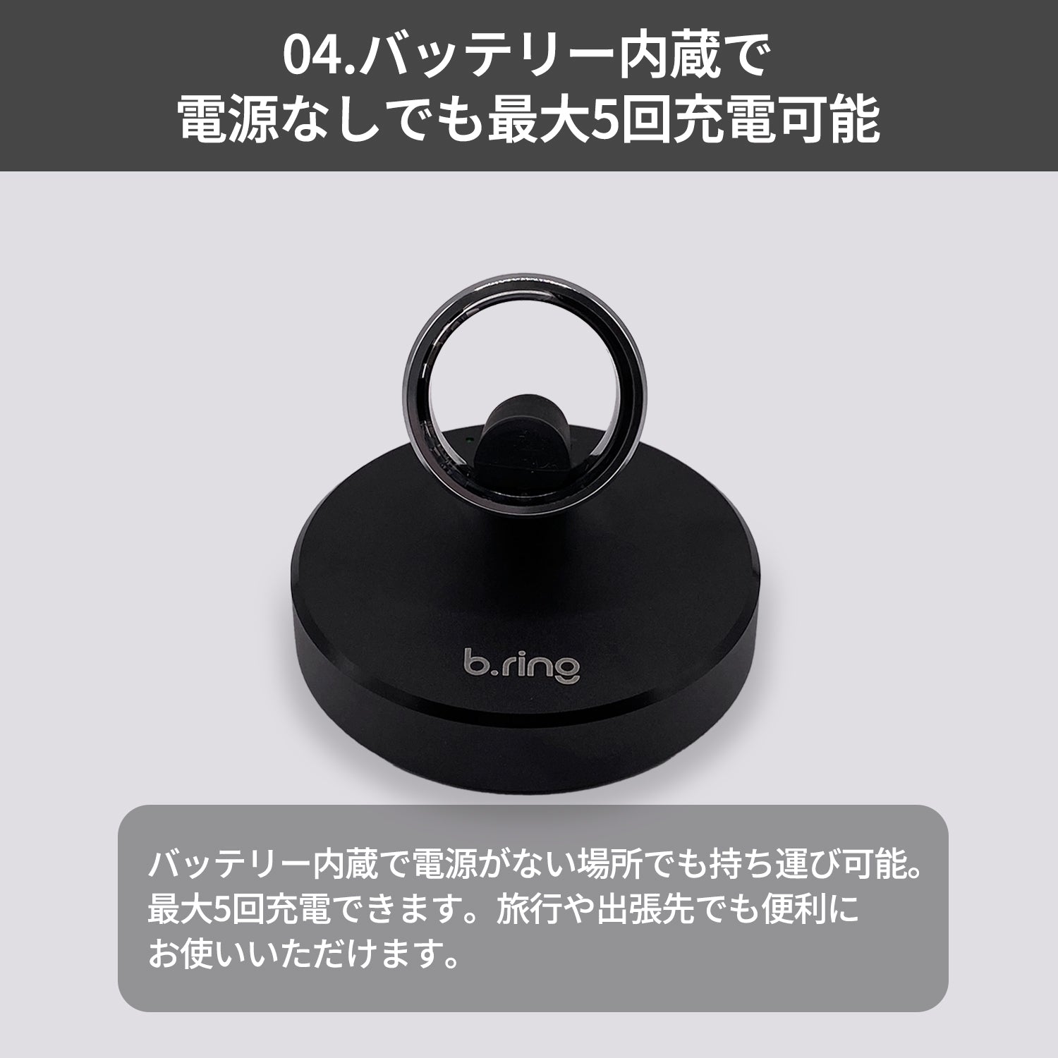 「04.バッテリー内蔵で電源なしでも最大5回充電可能」の説明画像。リングをセットした充電スタンドの正面写真と、電源のない旅行先・出張先でも持ち運んで最大5回充電できる旨の解説